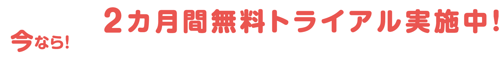 今なら! 2カ月間無料 トライアル実施中!