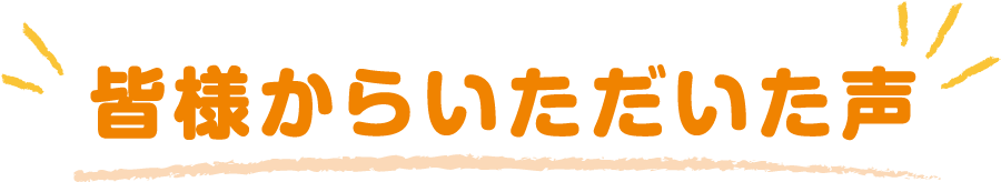 皆様からいただいた声