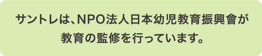 サントレは、NPO法人日本幼児教育振興會が教育の監修を行っています。