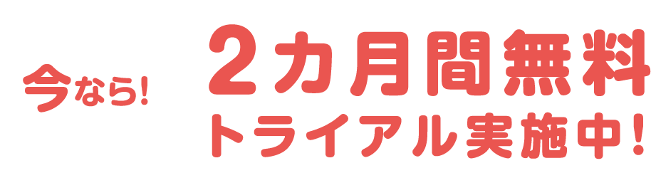 今なら! 2カ月間無料 トライアル実施中!